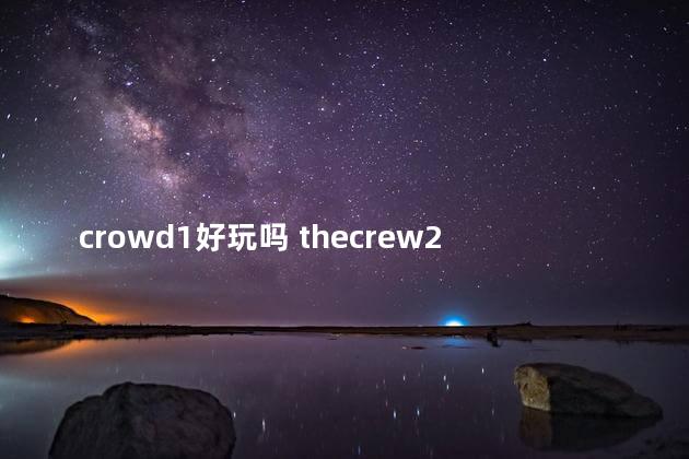 crowd1好玩吗 thecrew2好玩吗